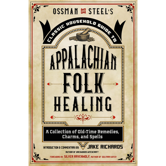 Ossman & Steel's Classic Household Guide to Appalachian Folk Healing by Jake Richards